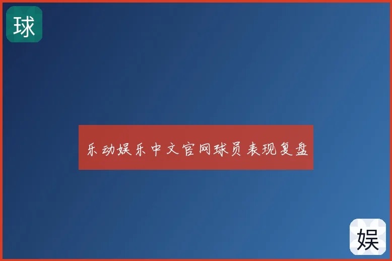 乐动娱乐中文官网球员表现复盘