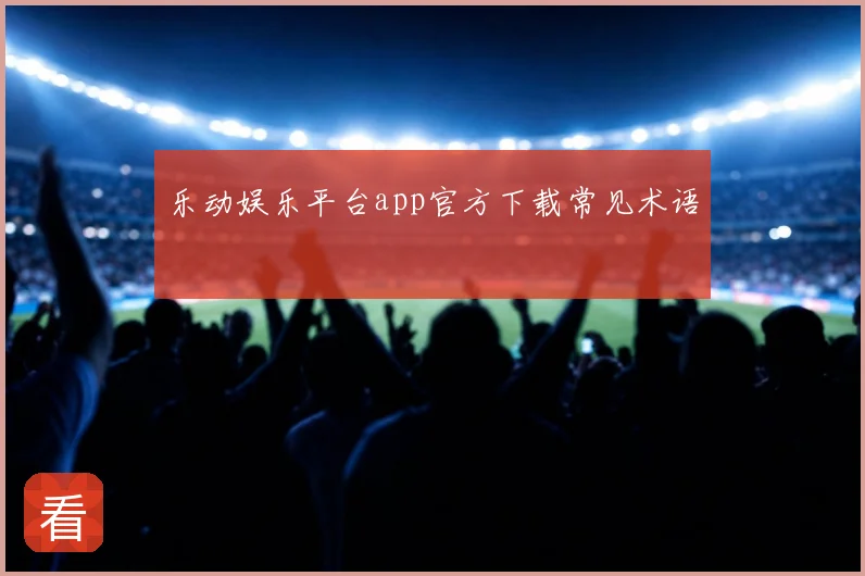 乐动娱乐平台app官方下载常见术语