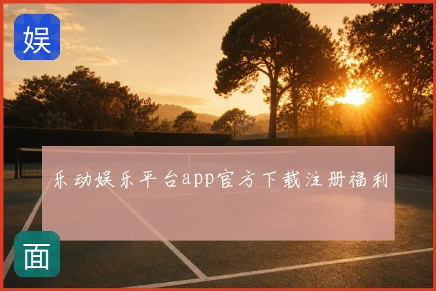 乐动娱乐平台app官方下载注册福利