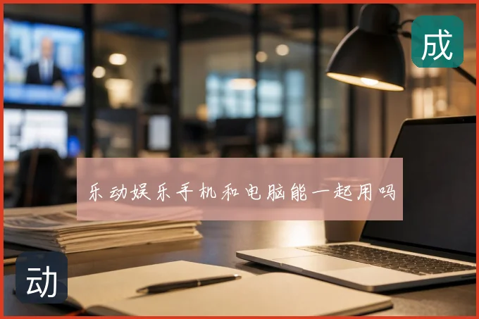 乐动娱乐手机和电脑能一起用吗