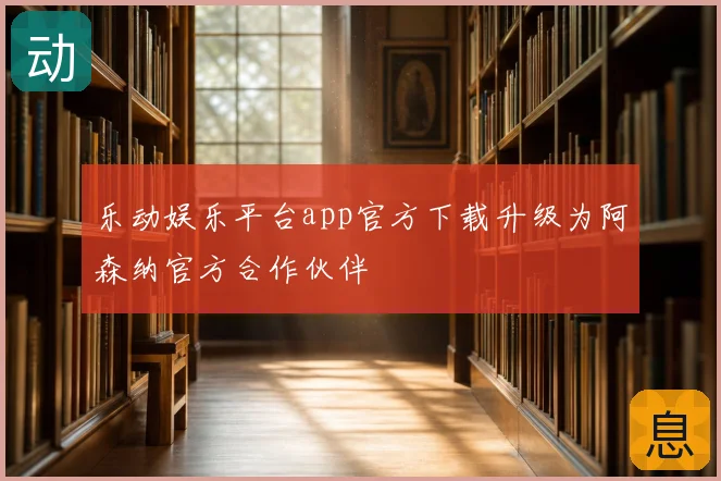 乐动娱乐平台app官方下载升级为阿森纳官方合作伙伴