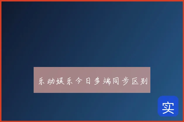 乐动娱乐今日多端同步区别