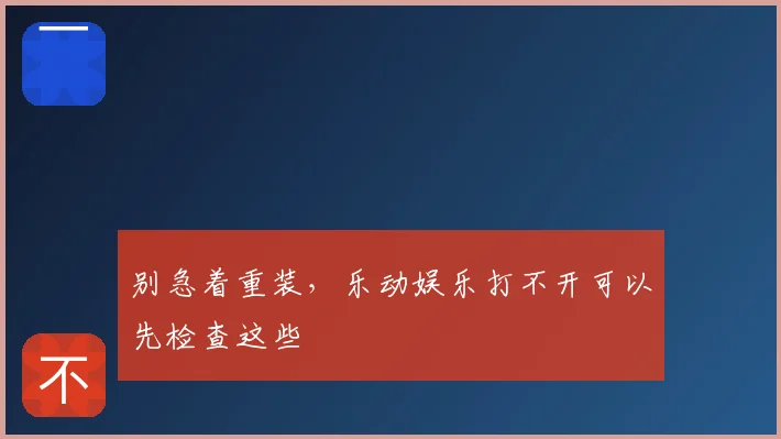 别急着重装，乐动娱乐打不开可以先检查这些